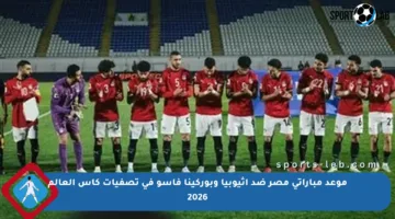 موعد مباراتي مصر ضد إثيوبيا وبوركينا فاسو في تصفيات كأس العالم 2026